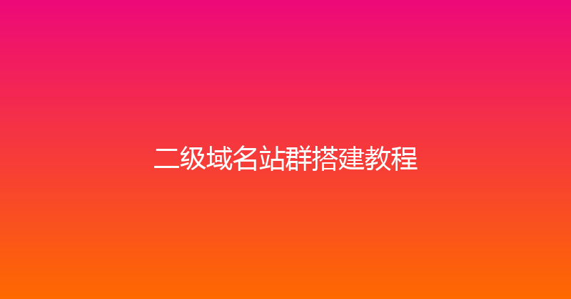 二级域名站群搭建教程 封面图