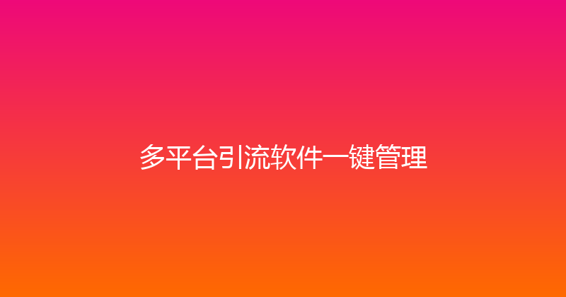 多平台引流软件一键管理 封面图