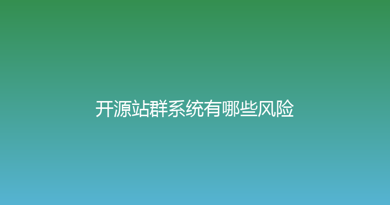 开源站群系统有哪些风险 封面图