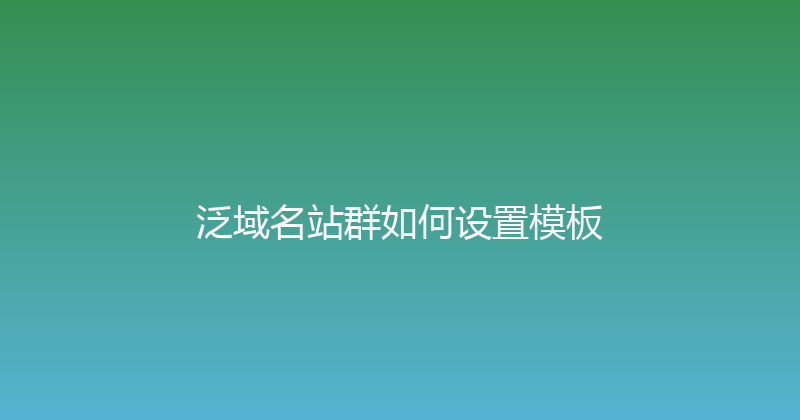 泛域名站群如何设置模板 封面图
