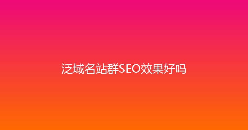 泛域名站群SEO效果好吗 封面图