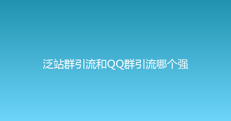 泛站群引流和QQ群引流哪个强 封面图