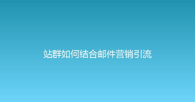 站群如何结合邮件营销引流 封面图
