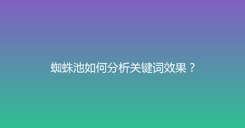 蜘蛛池如何分析关键词效果？ 封面图