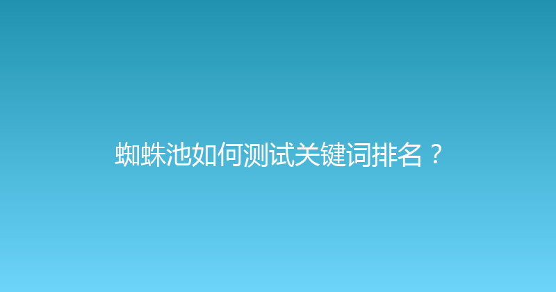 蜘蛛池如何测试关键词排名？ 封面图