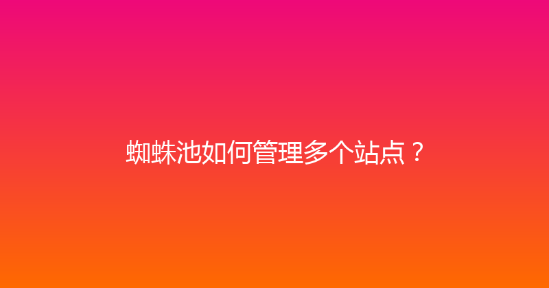 蜘蛛池如何管理多个站点？ 封面图