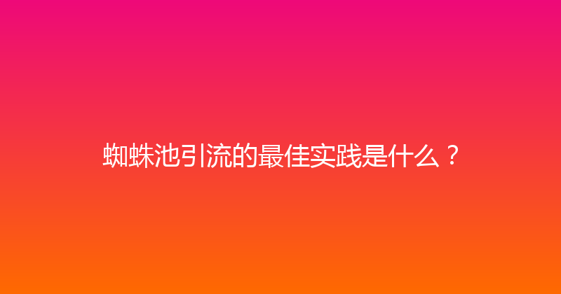 蜘蛛池引流的最佳实践是什么？ 封面图