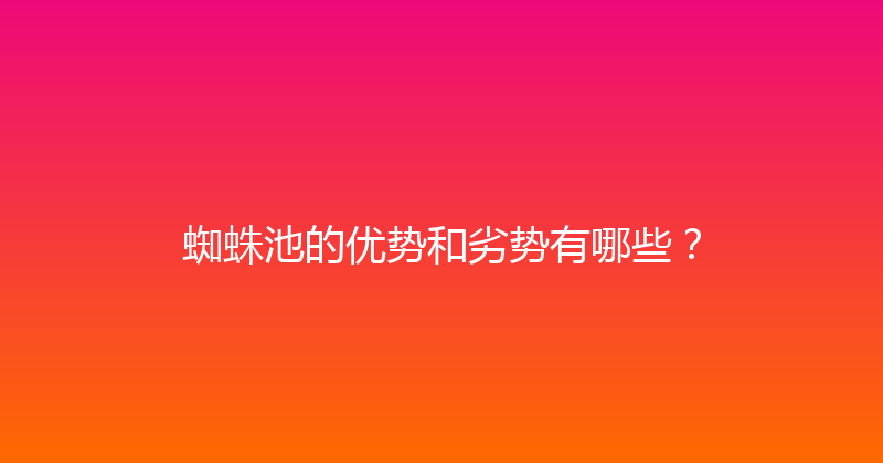 蜘蛛池的优势和劣势有哪些？ 封面图