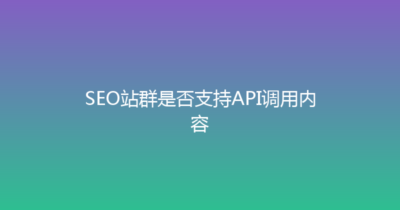SEO站群是否支持API调用内容 封面图