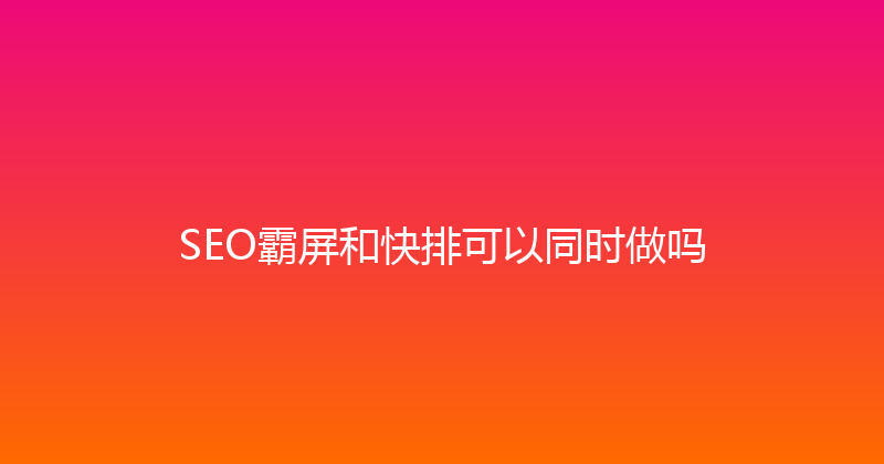 SEO霸屏和快排可以同时做吗 封面图