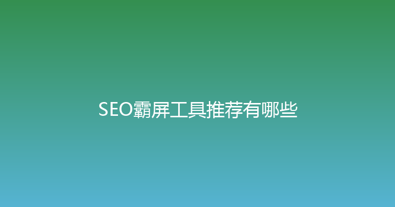 SEO霸屏工具推荐有哪些 封面图